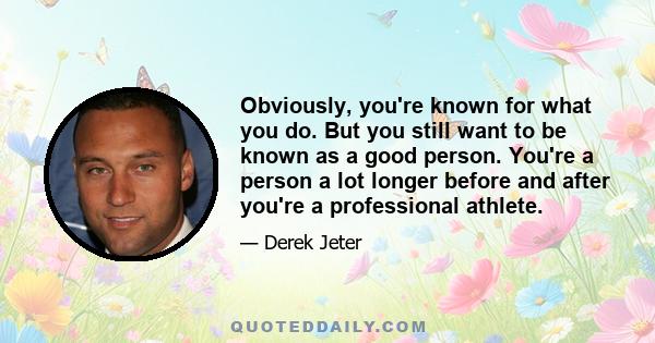 Obviously, you're known for what you do. But you still want to be known as a good person. You're a person a lot longer before and after you're a professional athlete.