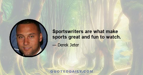 Sportswriters are what make sports great and fun to watch.