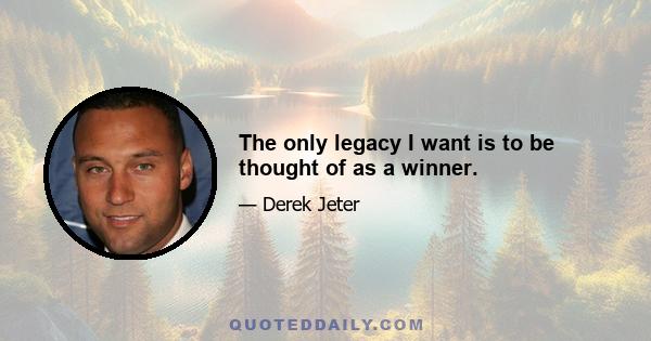 The only legacy I want is to be thought of as a winner.