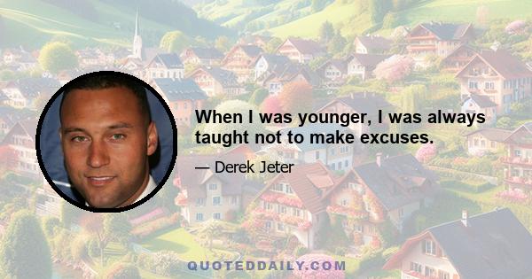 When I was younger, I was always taught not to make excuses.