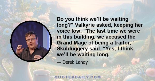 Do you think we’ll be waiting long?” Valkyrie asked, keeping her voice low. “The last time we were in this building, we accused the Grand Mage of being a traitor,” Skulduggery said. “Yes, I think we’ll be waiting long.