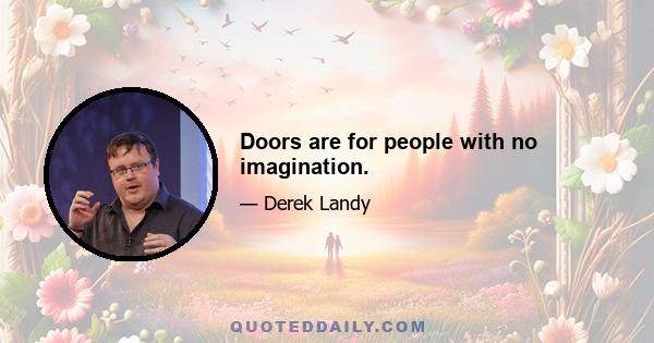 Doors are for people with no imagination.