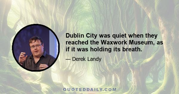 Dublin City was quiet when they reached the Waxwork Museum, as if it was holding its breath.