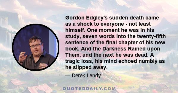 Gordon Edgley's sudden death came as a shock to everyone - not least himself. One moment he was in his study, seven words into the twenty-fifth sentence of the final chapter of his new book, And the Darkness Rained upon 