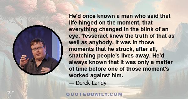 He'd once known a man who said that life hinged on the moment, that everything changed in the blink of an eye. Tesseract knew the truth of that as well as anybody. It was in those moments that he struck, after all,