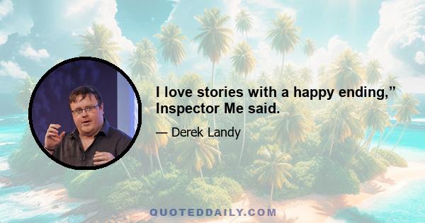 I love stories with a happy ending,” Inspector Me said.