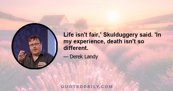 Life isn't fair,' Skulduggery said. 'In my experience, death isn't so different.