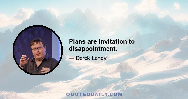 Plans are invitation to disappointment.