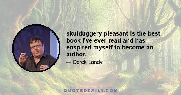 skulduggery pleasant is the best book I've ever read and has enspired myself to become an author.