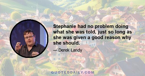 Stephanie had no problem doing what she was told, just so long as she was given a good reason why she should.