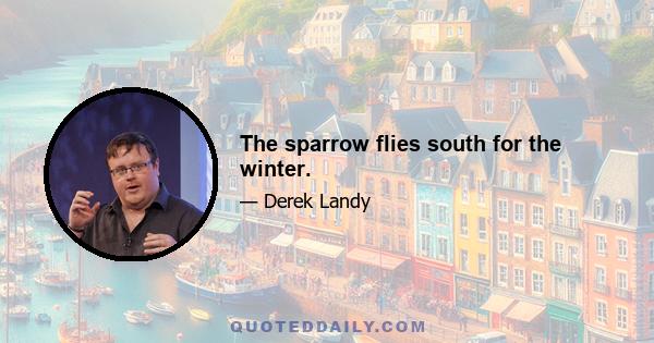 The sparrow flies south for the winter.