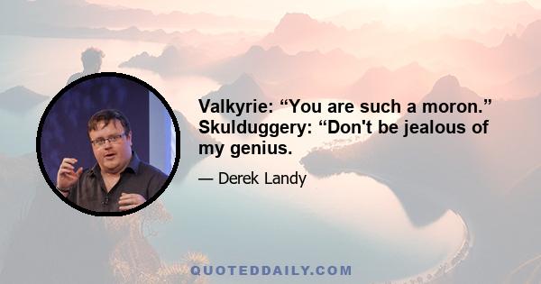 Valkyrie: “You are such a moron.” Skulduggery: “Don't be jealous of my genius.