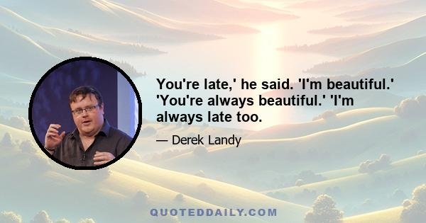 You're late,' he said. 'I'm beautiful.' 'You're always beautiful.' 'I'm always late too.