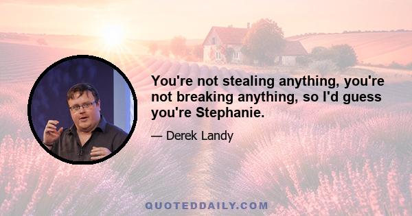 You're not stealing anything, you're not breaking anything, so I'd guess you're Stephanie.