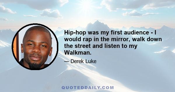 Hip-hop was my first audience - I would rap in the mirror, walk down the street and listen to my Walkman.