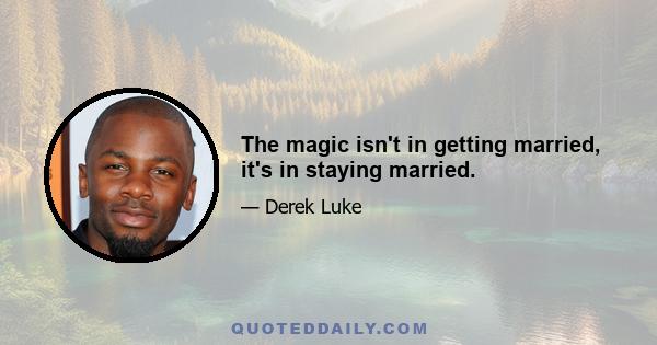 The magic isn't in getting married, it's in staying married.