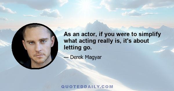 As an actor, if you were to simplify what acting really is, it's about letting go.