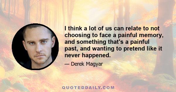 I think a lot of us can relate to not choosing to face a painful memory, and something that's a painful past, and wanting to pretend like it never happened.