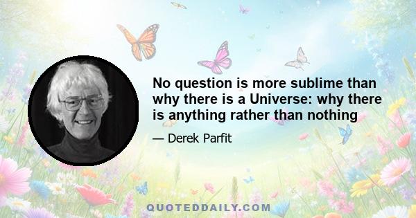 No question is more sublime than why there is a Universe: why there is anything rather than nothing