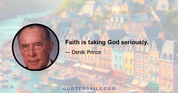 Faith is taking God seriously.