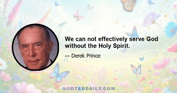 We can not effectively serve God without the Holy Spirit.