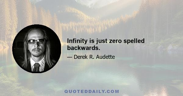 Infinity is just zero spelled backwards.