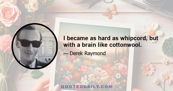 I became as hard as whipcord, but with a brain like cottonwool.