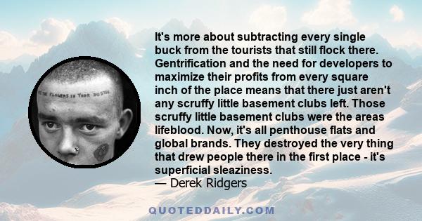 It's more about subtracting every single buck from the tourists that still flock there. Gentrification and the need for developers to maximize their profits from every square inch of the place means that there just