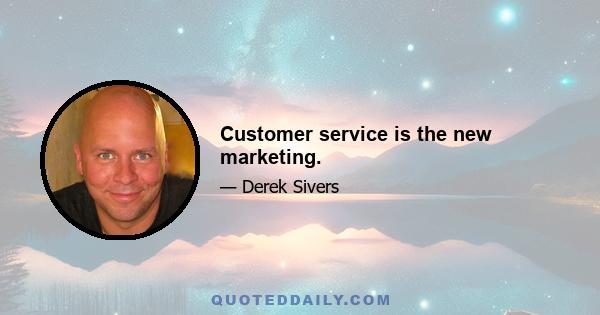 Customer service is the new marketing.