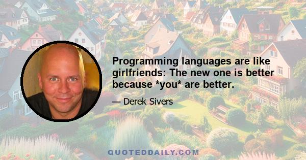 Programming languages are like girlfriends: The new one is better because *you* are better.