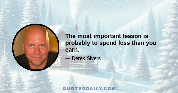 The most important lesson is probably to spend less than you earn.