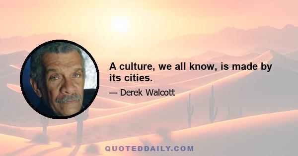 A culture, we all know, is made by its cities.