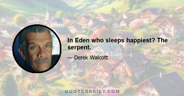 In Eden who sleeps happiest? The serpent.