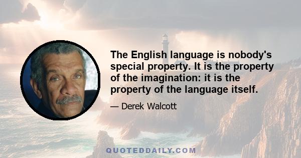 The English language is nobody's special property. It is the property of the imagination: it is the property of the language itself.