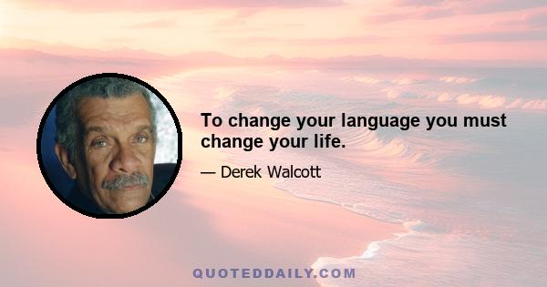 To change your language you must change your life.