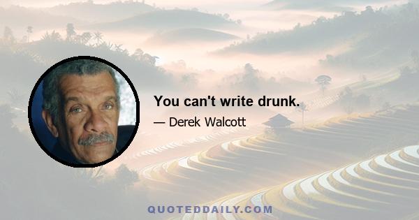 You can't write drunk.