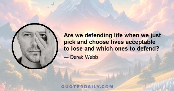 Are we defending life when we just pick and choose lives acceptable to lose and which ones to defend?