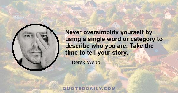 Never oversimplify yourself by using a single word or category to describe who you are. Take the time to tell your story.