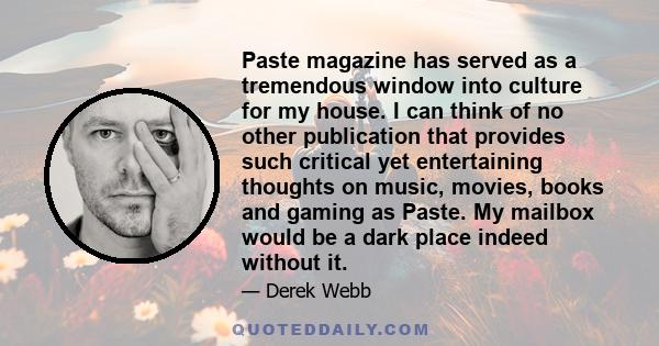 Paste magazine has served as a tremendous window into culture for my house. I can think of no other publication that provides such critical yet entertaining thoughts on music, movies, books and gaming as Paste. My