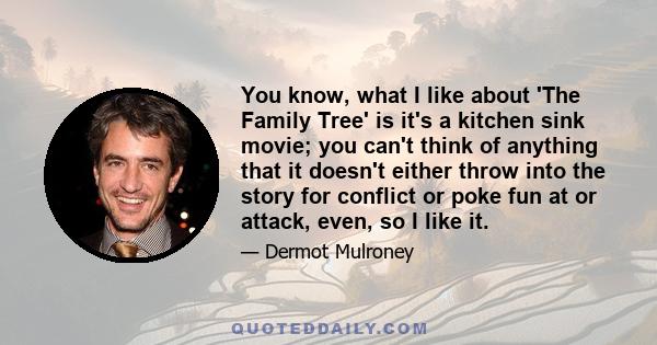 You know, what I like about 'The Family Tree' is it's a kitchen sink movie; you can't think of anything that it doesn't either throw into the story for conflict or poke fun at or attack, even, so I like it.