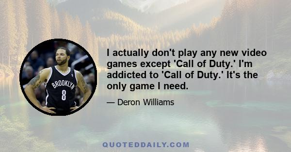 I actually don't play any new video games except 'Call of Duty.' I'm addicted to 'Call of Duty.' It's the only game I need.