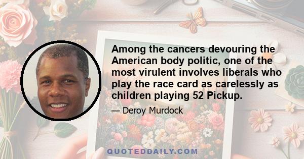 Among the cancers devouring the American body politic, one of the most virulent involves liberals who play the race card as carelessly as children playing 52 Pickup.