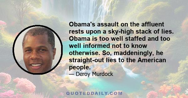 Obama's assault on the affluent rests upon a sky-high stack of lies. Obama is too well staffed and too well informed not to know otherwise. So, maddeningly, he straight-out lies to the American people.