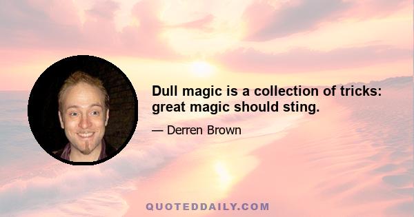 Dull magic is a collection of tricks: great magic should sting.