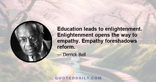 Education leads to enlightenment. Enlightenment opens the way to empathy. Empathy foreshadows reform.