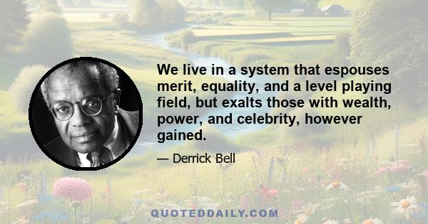 We live in a system that espouses merit, equality, and a level playing field, but exalts those with wealth, power, and celebrity, however gained.