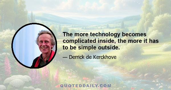 The more technology becomes complicated inside, the more it has to be simple outside.