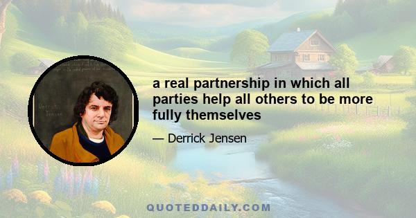 a real partnership in which all parties help all others to be more fully themselves