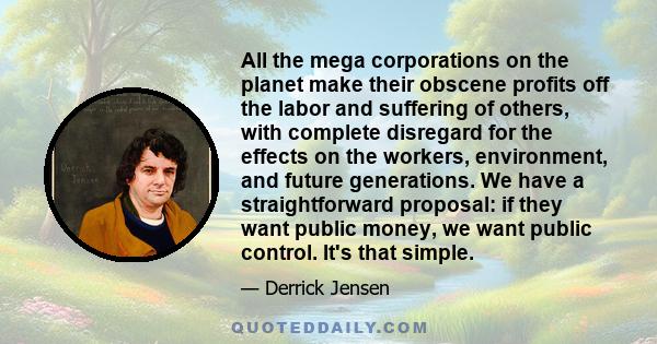 All the mega corporations on the planet make their obscene profits off the labor and suffering of others, with complete disregard for the effects on the workers, environment, and future generations. We have a