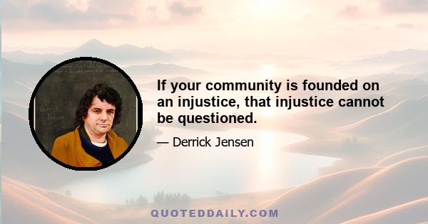 If your community is founded on an injustice, that injustice cannot be questioned.